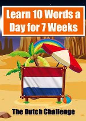 Dutch Vocabulary Builder Learn 10 Words a Day for 7 Weeks The Daily Dutch Challenge: A Comprehensive Guide for Children and Beginners to learn Dutch L de Auke de Haan