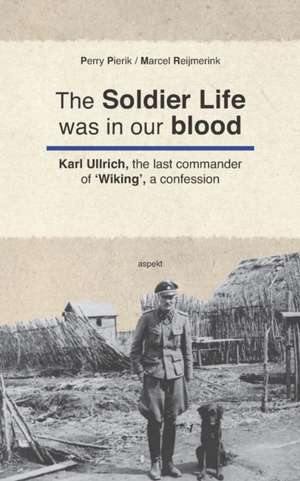 The Soldier Life was in our Blood: Karl Ullrich, the last commander of 'Wiking', a confession de Marcel Reijmerink