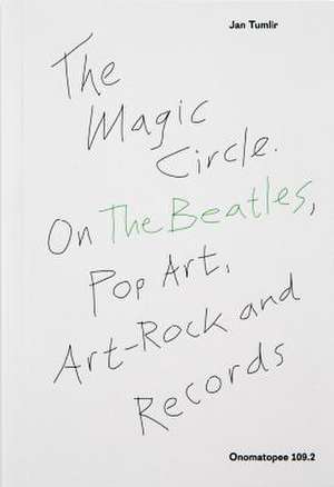 The Magic Circle: On the Beatles, Pop Art, Art-Rock and Records de Jan Tumlir