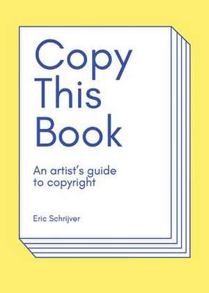 Copy This Book: An Artist's Guide to Copyright de Eric Schrijver