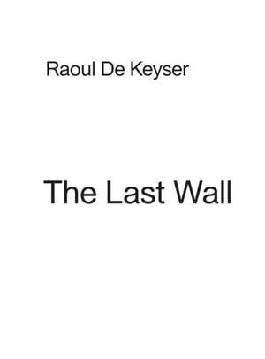 Raoul de Keyser: The Last Wall de Kasper Konig