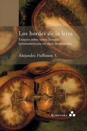 Los bordes de la letra. Ensayos sobre teoría literaria latinoamericana en clave cosmopolita de Alejandro Fielbaum S.