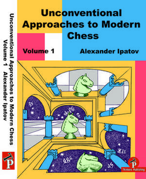 Unconventional Approaches to Modern Chess Volume 1: Rare Ideas for Black de Alexander Ipatov