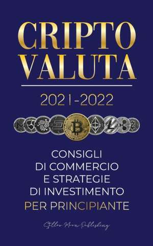 Criptovaluta 2021-2022: Consigli di Commercio e Strategie di Investimento per Principianti (Bitcoin, Ethereum, Ripple, Doge, Cardano, Shiba, S de Stellar Moon Publishing