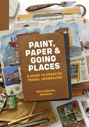 Paint, Paper & Going Places: A guide to creative travel journaling de Merel Djamila Hoekstra