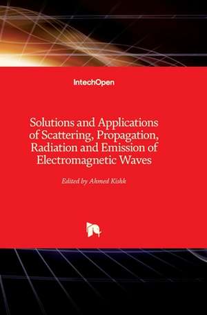 Solutions and Applications of Scattering, Propagation, Radiation and Emission of Electromagnetic Waves de Ahmed Kishk