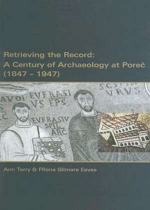 Retrieving the Record: A Century of Archaeology at Porec, 1847-1947 de Ann Terry