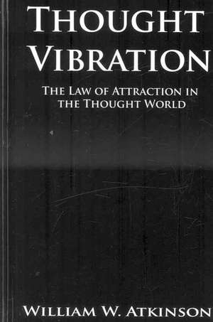 Thought Vibration or the Law of Attraction in the Thought World de William Walker Atkinson