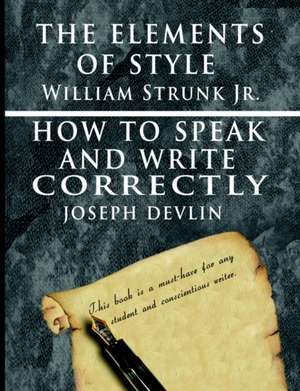 The Elements of Style by William Strunk Jr. & How to Speak and Write Correctly by Joseph Devlin - Special Edition: A Complete Course of Lessons in the Science of Mind and Spirit de William Strunk jr.