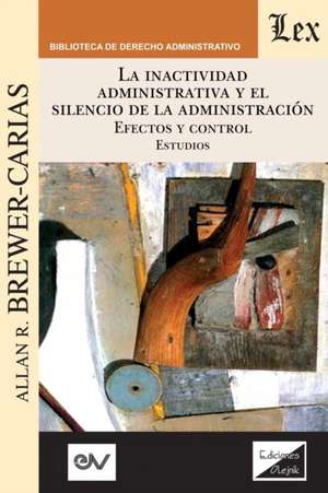 LA INACTIVIDAD ADMINISTRATIVA Y EL SILENCIO DE LA ADMINISTRACIÓN. EFECTOS Y CONTROL Estudios de Allan R. Brewer-Carias