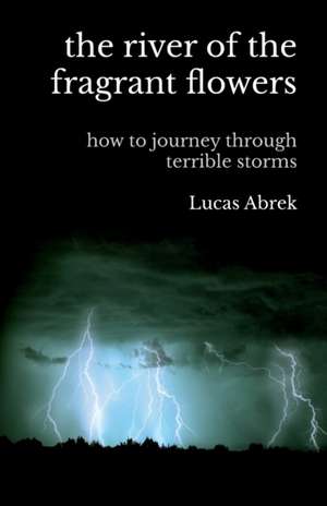 The river of the fragrant flowers: how to journey through terrible storms de Lucas Abrek