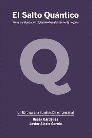 El Salto Quántico: No es transformación digital sino transformación de negocio. de Oscar Cárdenas