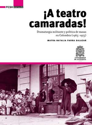 ¡A Teatro Camaradas!: Dramaturgia militante y política de masas en Colombia (1965-1975) de Mayra Natalia Parra Salazar