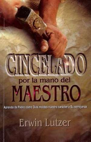 Cincelado Por la Mano del Maestro = Chiseted by the Master's Hand de Erwin W. Lutzer