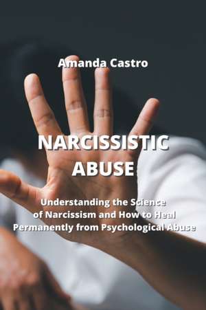 Narcissistic Abuse: Understanding the Science of Narcissism and How to Heal Permanently from Psychological Abuse de Amanda Castro