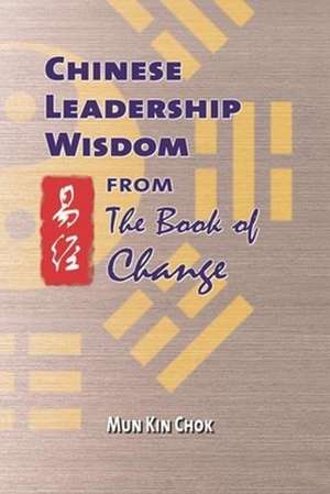 Chinese Leadership Wisdom from the Book of Change de Kin Chok Mun