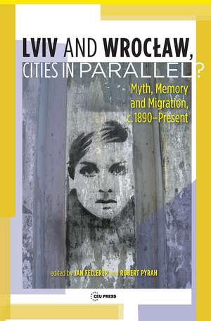 Lviv - Wroclaw, Cities in Parallel?: Myth, Memory and Migration, c. 1890-Present de Robert Pyrah