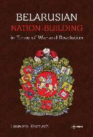 Belarusian Nation-Building in Times of War and Revolution de Lizaveta Kasmach