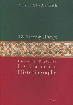 The Times of History: Universal Topics in Islamic Historiography de Aziz Al-Azmeh