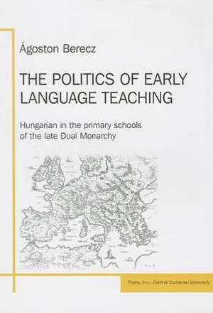 The Politics of Early Language Teaching de Agoston Berecz