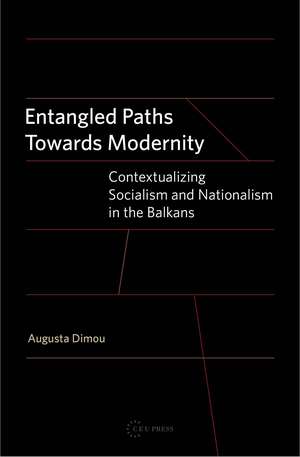 Entangled Paths Towards Modernity: Contextualizing Socialism and Nationalism in the Balkans de Augusta Dimou