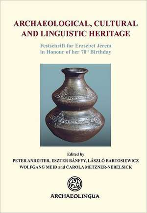 Archaeological, Cultural and Linguistic Heritage: Festschrift Fuer Elisabeth Jerem in Honour of Her 70th Birthday de Peter Anreiter