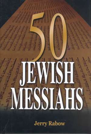 50 Jewish Messiahs: The Untold Life Stories of 50 Jewish Messiahs Since Jesus and How They Changed the Jewish, Christian, and Muslim World de Jerry Rabow