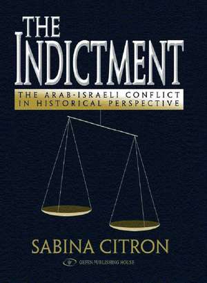 The Indictment: The Arab-Israel Conflict in Historical Perspective de Sabina Citron