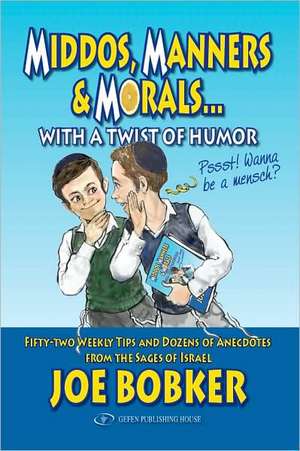 Middos, Manners & Morals with a Twist of Humor: Fifty-Two Weekly Tips and Dozens of Anecdotes from the Sages of Israel de Joe Bobker