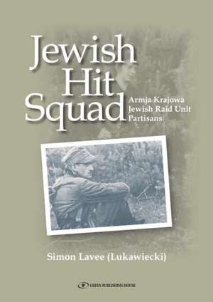 Jewish Hit Squad: Armja Krajowa Jewish Raid Unit Partisans de Simon Lavee