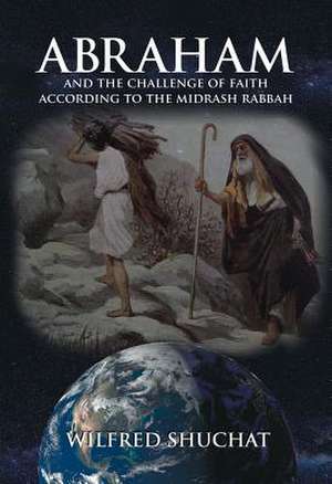 Abraham and the Challenge of Faith According to the Midrash Rabbah de Wilfred Shuchat