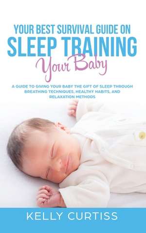 Your Best Survival Guide on Sleep Training Your Baby de Kelly Curtiss