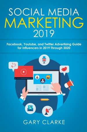 Social Media Marketing 2019: Instagram, Facebook, Youtube, and Twitter Advertising Guide for Influencers in 2019 Through 2020 de Gary Clarke