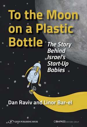 To the Moon on a Plastic Bottle: The Story Behind Israel's Start-Up Babies de Dan Raviv