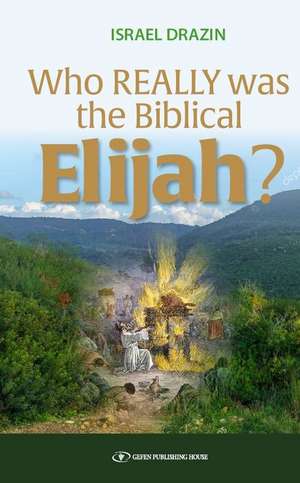 Who Really Was the Biblical Elijah? de Israel Drazin