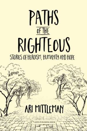 Paths of the Righteous: Stories of Heroism, Humanity and Hope de Ari Mittleman