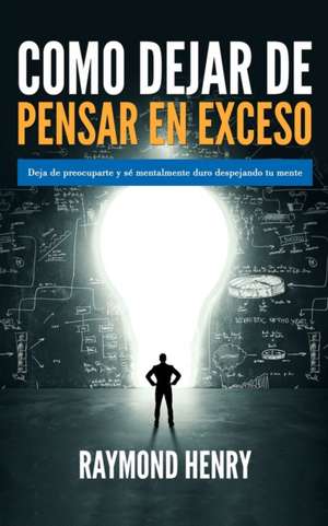 Como dejar de pensar en exceso de Raymond Henry