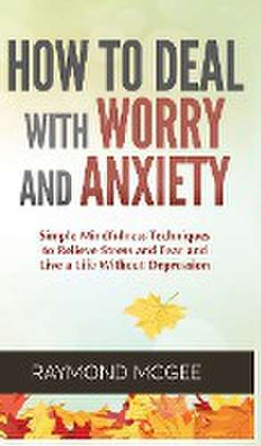 How to Deal With Worry and Anxiety de Raymond McGee