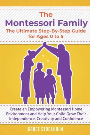 The Montessori Family, The Ultimate Step-By-Step Guide for Ages 0 to 5 de Grace Stockholm