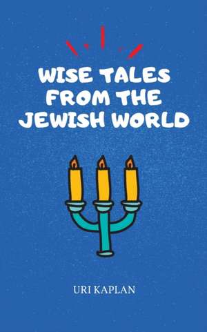 Wise Tales From the Jewish World: The Essential Collection de Uri Kaplan