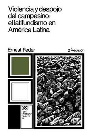 Violencia y Despojo del Campesino: Latifundismo y Explotacion Capitalista En Mexico de Ernest Feder