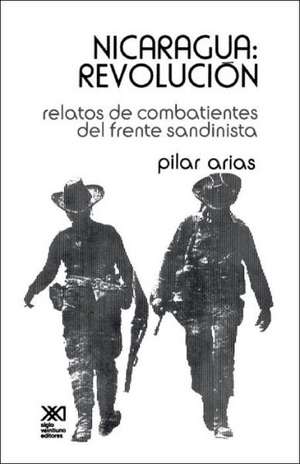 Nicaragua Revolucion.Relatos de Combatientes del Frente Sandinista de Pilar Arias