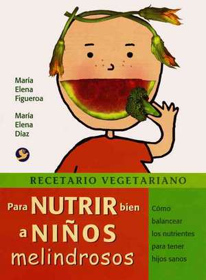 Recetario Vegetariano Para Nutrir Bien a Ninos Melindrosos: Como Balancear Los Nutrientes Para Tener Hijos Sanos de Maria Elena Diaz