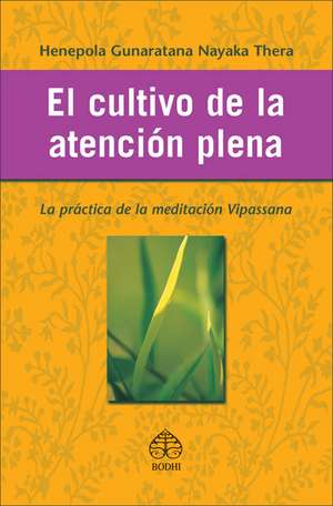 El Cultivo de La Atencion Plena: La Practica de La Meditacion Vipassana de Henepola Gunaratana Nayaka Thera