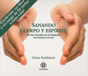 Sanando Cuerpo y Espiritu: Con las Virtudes de los Angeles, Tus Manos y Tu Voz [With 54 Cards] de Arlette Rothhirsch