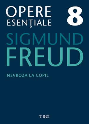 Nevroza la copil: Opere Esenţiale, vol. 8 de Sigmund Freud