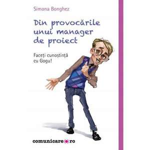 Din provocările unui manager de proiect: Faceţi cunoştinţă cu Gogu! de Simona Bonghez