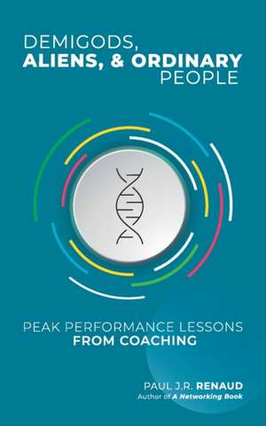 Demigods, Aliens, & Ordinary People: Peak performance lessons from coaching de Paul J.R. Renaud 