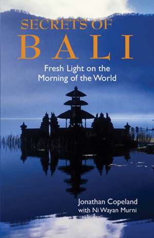 Secrets Of Bali: New Light on the Morning of the World de Jonathan Copeland