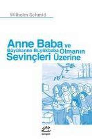 Anne Baba ve Büyükanne Büyükbaba Olmanin Sevincleri Üzerine de Wilhelm Schmid